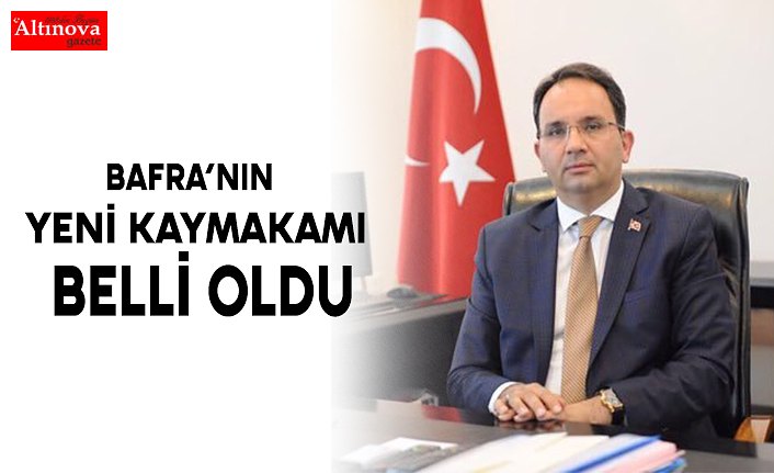 Bafra’nın Yeni Kaymakamı Belli oldu