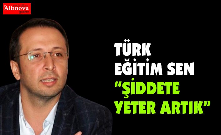 TÜRK EĞİTİM SEN  “ŞİDDETE YETER ARTIK”