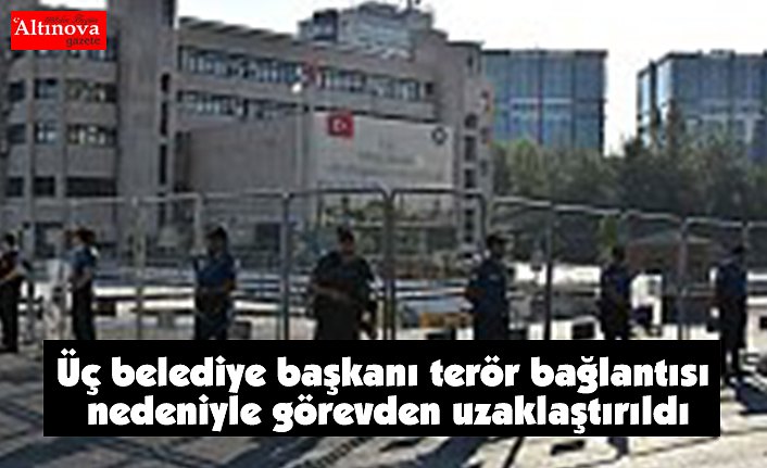 Üç belediye başkanı terör bağlantısı nedeniyle görevden uzaklaştırıldı