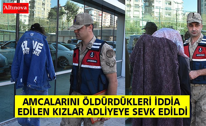 AMCALARINI ÖLDÜRDÜKLERİ İDDİA EDİLEN KIZLAR ADLİYEYE SEVK EDİLDİ