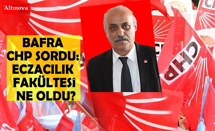 BAFRA CHP SORDU: ECZACILIK FAKÜLTESİ NE OLDU?