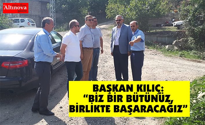 BAŞKAN KILIÇ: “BİZ BİR BÜTÜNÜZ, BİRLİKTE BAŞARACAĞIZ”