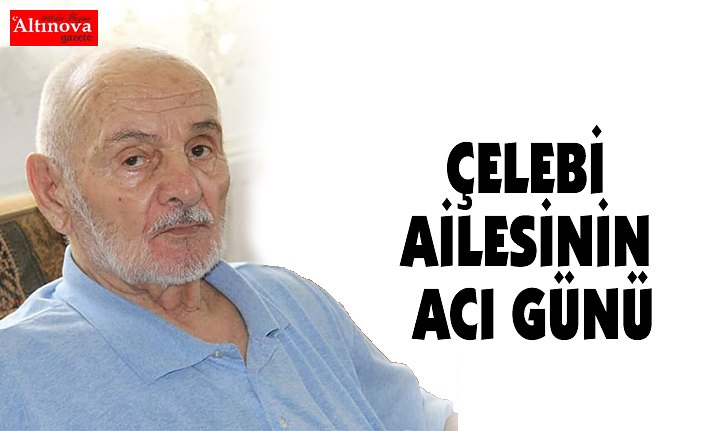 ÇELEBİ AİLESİNİN ACI GÜNÜ