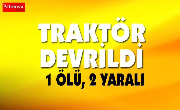 Traktör devrildi: 1 ölü, 2 yaralı