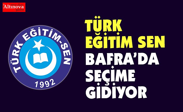 TÜRK EĞİTİM SEN BAFRA'DA SEÇİME GİDİYOR