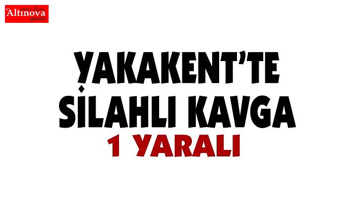 YAKAKENT'TE SİLAHLI KAVGA