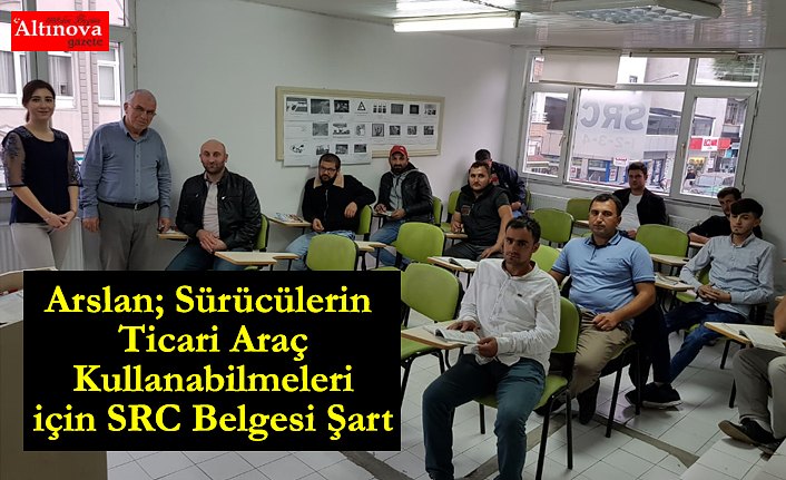 Arslan; Sürücülerin Ticari Araç Kullanabilmeleri için SRC Belgesi Şart