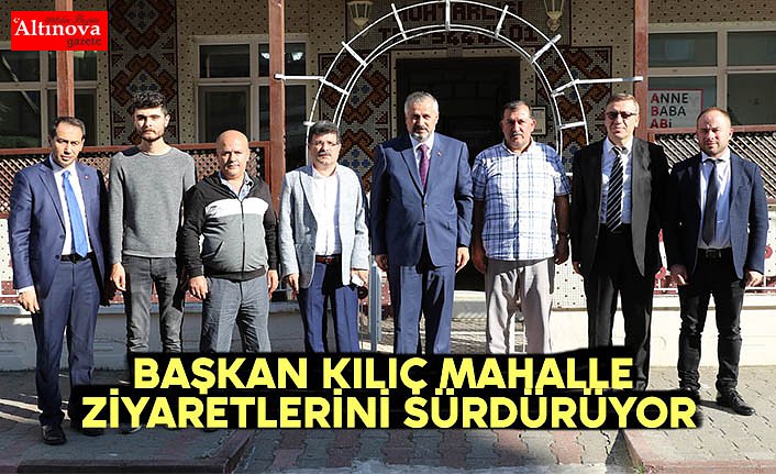 BAŞKAN KILIÇ MAHALLE ZİYARETLERİNİ SÜRDÜRÜYOR