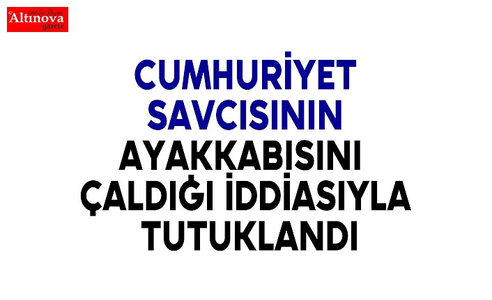 Cumhuriyet Savcısının ayakkabısını çaldığı iddiasıyla tutuklandı