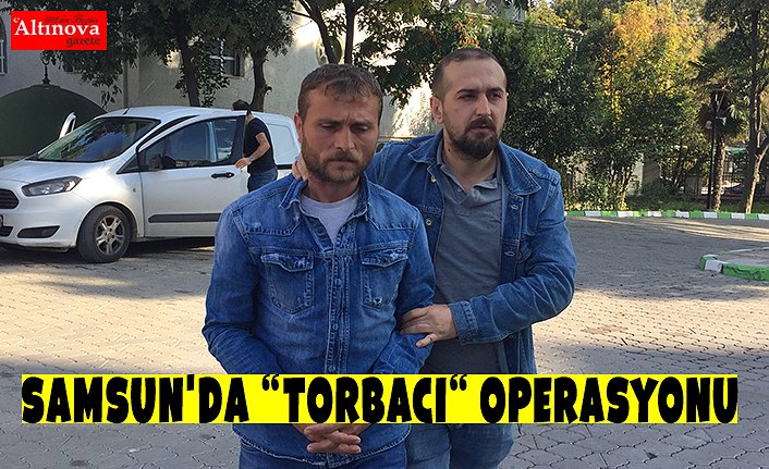 Samsun'da “torbacı“ operasyonu