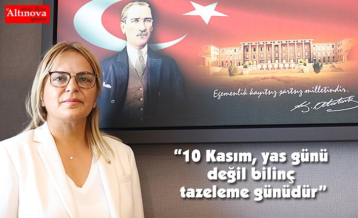 “10 Kasım, yas günü değil bilinç tazeleme günüdür”