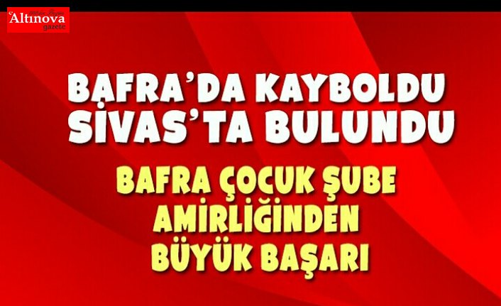 BAFRA'DA ARANIYORDU SİVAS'DA BULUNDU