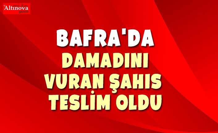 BAFRA'DA DAMADINI VURAN ŞAHIS TESLİM OLDU