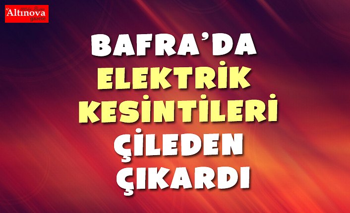 BAFRA’DA ELEKTRİK KESİNTİLERİ