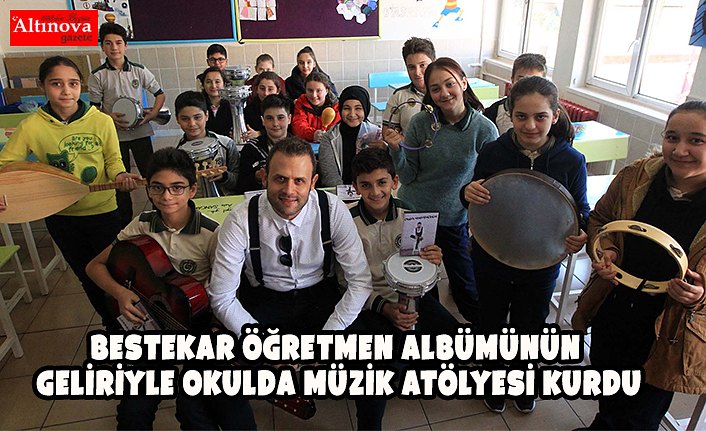 Bestekar öğretmen albümünün geliriyle okulda müzik atölyesi kurdu