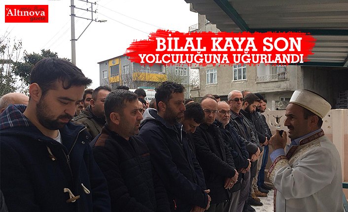 BİLAL KAYA SON YOLCULUĞUNA UĞURLANDI