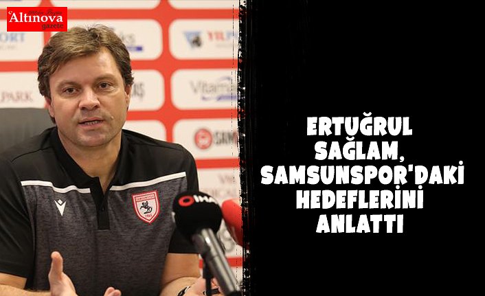  Ertuğrul Sağlam, Samsunspor'daki hedeflerini anlattı