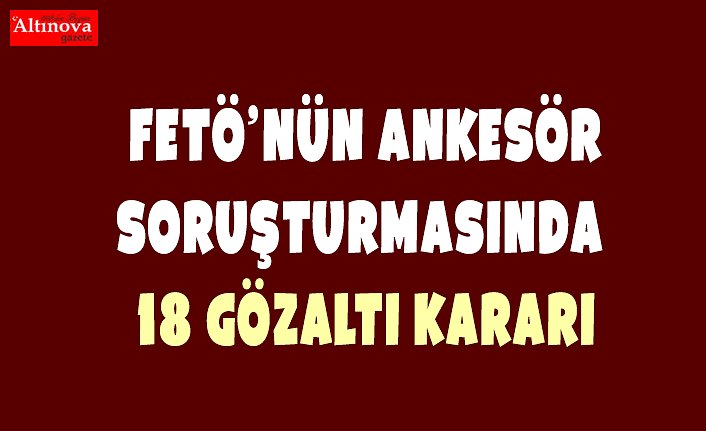  FETÖ'nün ankesör soruşturmasında 18 gözaltı kararı