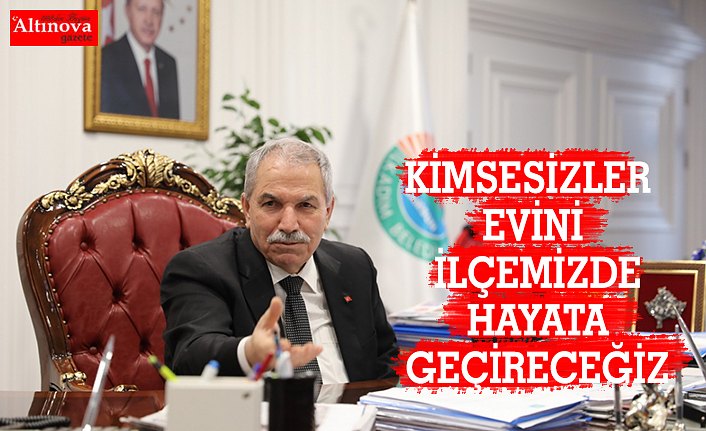 KİMSESİZLER EVİNİ İLÇEMİZDE HAYATA GEÇİRECEĞİZ