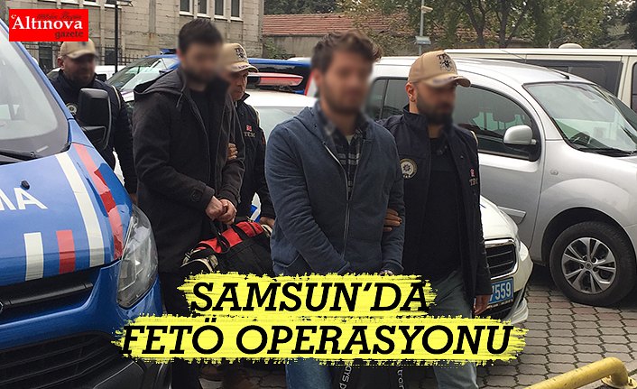 SAMSUN’DA FETÖ OPERASYONU