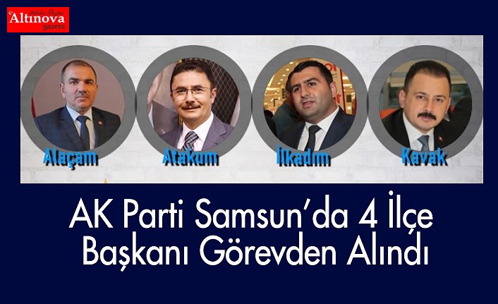 AK PARTİ'DE 4 İLÇE BAŞKANI GÖREVİNDEN ALINDI