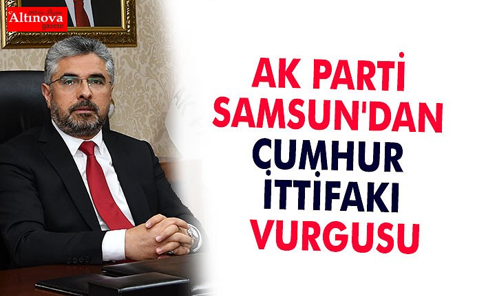 AK PARTİ SAMSUN'DAN CUMHUR İTTİFAKI VURGUSU