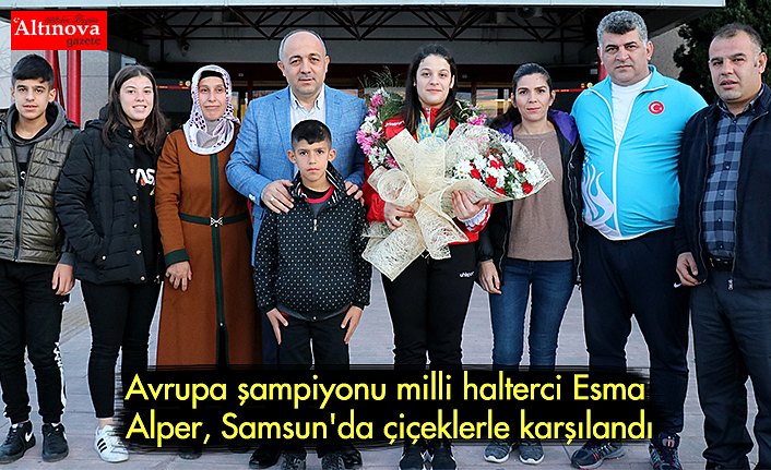 Avrupa şampiyonu milli halterci Esma Alper, Samsun'da çiçeklerle karşılandı