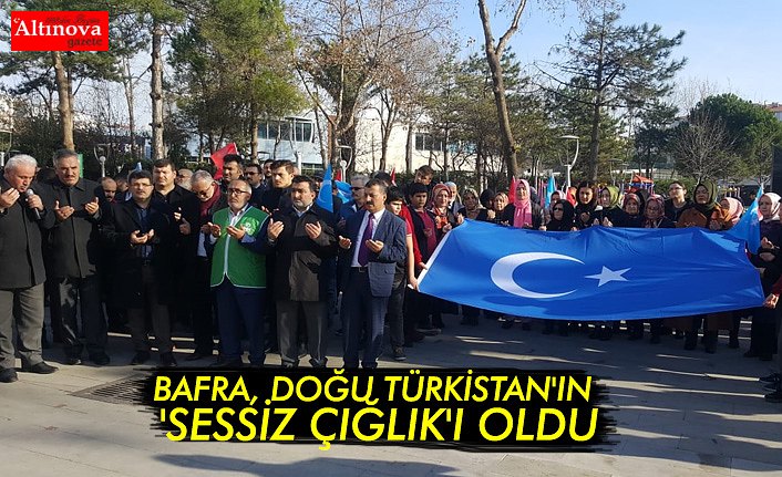 BAFRA, DOĞU TÜRKİSTAN'IN 'SESSİZ ÇIĞLIK'I OLDU