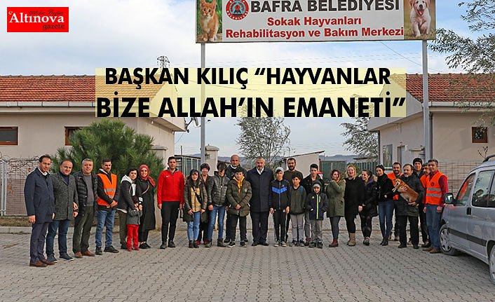 BAŞKAN KILIÇ “HAYVANLAR BİZE ALLAH’IN EMANETİ”