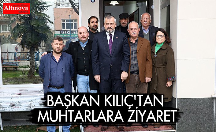 BAŞKAN KILIÇ'TAN MUHTARLARA ZİYARET