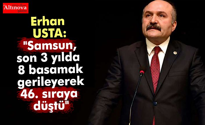 Erhan USTA: "Samsun, son 3 yılda 8 basamak gerileyerek 46. sıraya düştü"