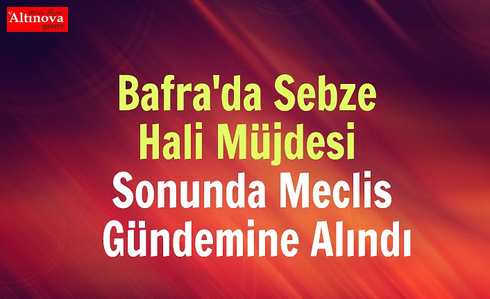 Bafra'da Sebze Hali Müjdesi Sonunda Meclis Gündemine Alındı