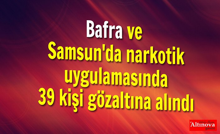 Bafra ve Samsun'da narkotik uygulamasında 39 kişi gözaltına alındı