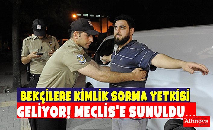 Bekçilere kimlik sorma yetkisi geliyor! Meclis'e sunuldu...