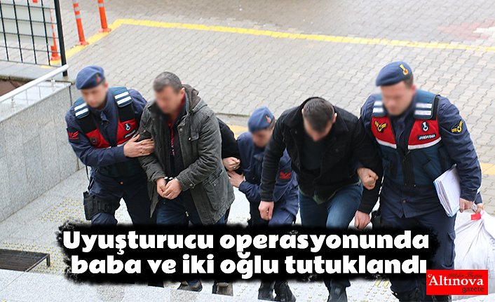 Uyuşturucu operasyonunda baba ve iki oğlu tutuklandı