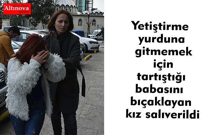 Yetiştirme yurduna gitmemek için tartıştığı babasını bıçaklayan kız salıverildi