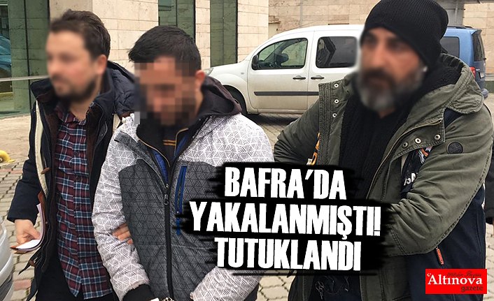 BAFRA'DA YAKALANMIŞTI! TUTUKLANDI