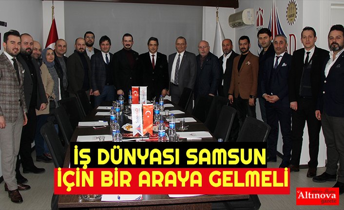 İŞ DÜNYASI SAMSUN İÇİN BİR ARAYA GELMELİ