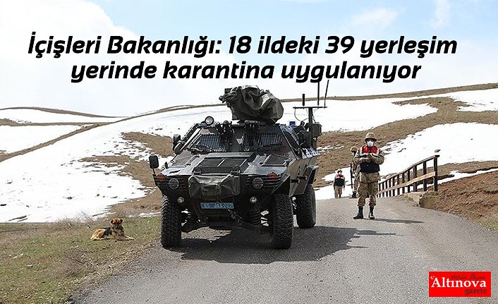 İçişleri Bakanlığı: 18 ildeki 39 yerleşim yerinde karantina uygulanıyor