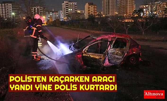 POLİSTEN KAÇARKEN ARACI YANDI YİNE POLİS KURTARDI