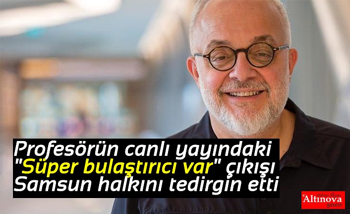 Profesörün canlı yayındaki "Süper bulaştırıcı var" çıkışı Samsun halkını tedirgin etti