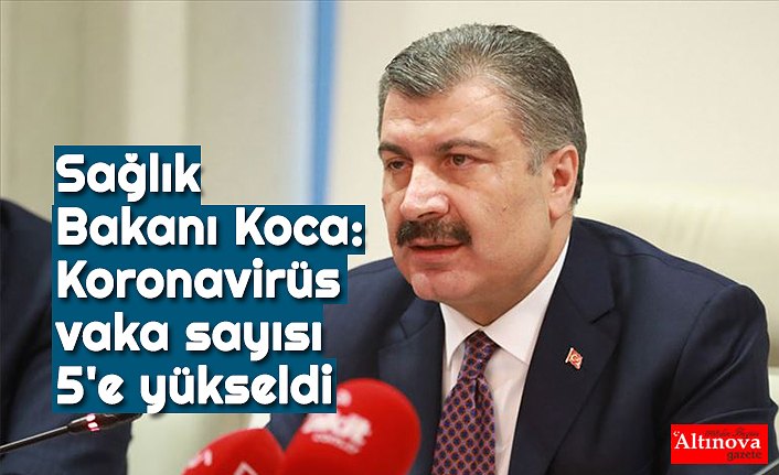 Sağlık Bakanı Koca: Koronavirüs vaka sayısı 5'e yükseldi