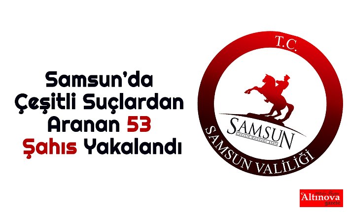 Samsun’da Çeşitli Suçlardan Aranan 53 Şahıs Yakalandı