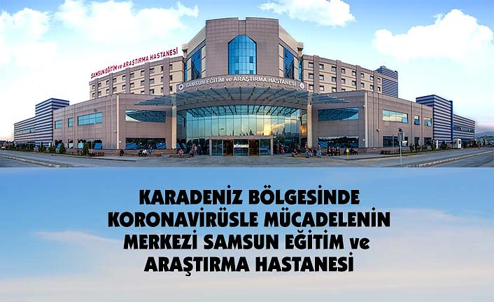 KARADENİZ BÖLGESİNDE KORONAVİRÜSLE MÜCADELENİN MERKEZİ SAMSUN EĞİTİM ve ARAŞTIRMA HASTANESİ