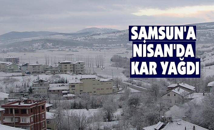 SAMSUN'A NİSAN'DA KAR YAĞDI