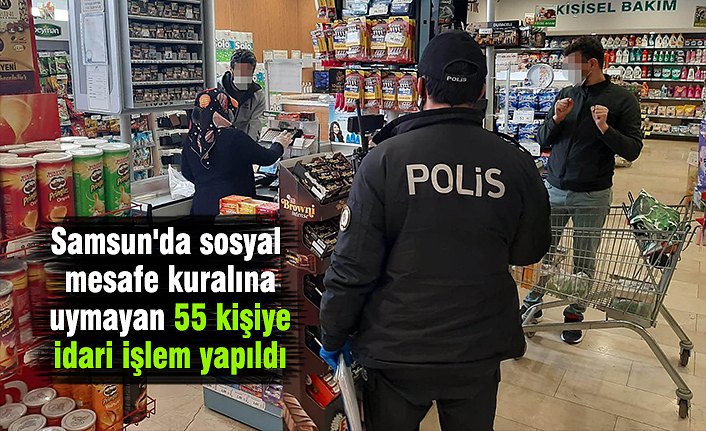 Samsun'da sosyal mesafe kuralına uymayan 55 kişiye idari işlem yapıldı