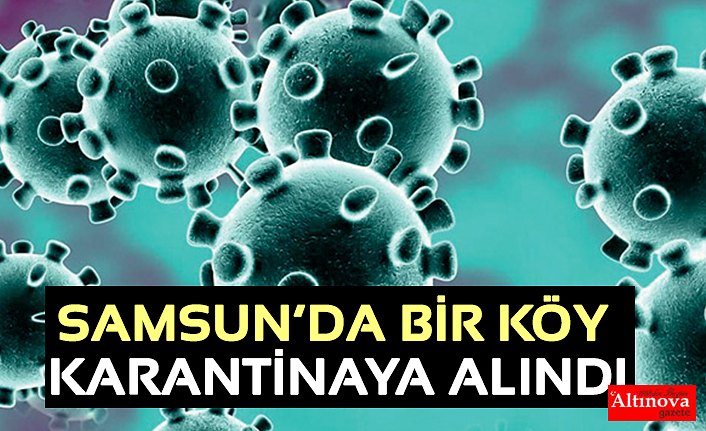 Samsun’da bir köy karantina altına alındı