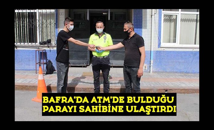 BAFRA'DA ATM'DE BULDUĞU PARAYI SAHİBİNE ULAŞTIRDI