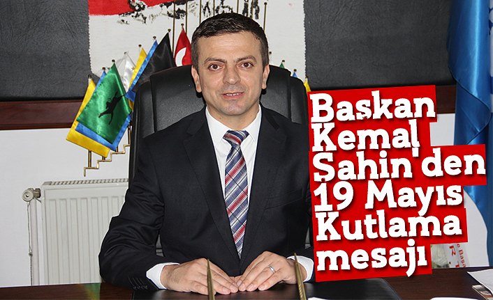 Başkan Kemal Şahin'den 19 Mayıs Kutlama mesajı