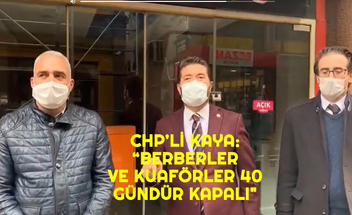 CHP’Lİ KAYA: “BERBERLER VE KUAFÖRLER 40 GÜNDÜR KAPALI"